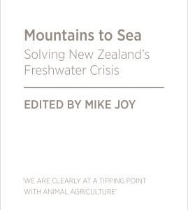 Mountains to the Sea . Solving New Zealand's Freshwater Crisis - Mike Joy