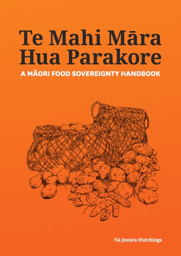 Te Mahi Māra Hua Parakore:  A Māori Food Sovereignty Handbook - Jessica Hutchings
